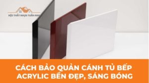 Hướng dẫn vệ sinh và bảo dưỡng cánh tủ bếp Acrylic tại nhà